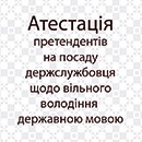 Атестація претендентів на посаду держслужбовця щодо вільного володіння державною мовою Атестація претендентів на посаду держслужбовця щодо вільного володіння державною мовою