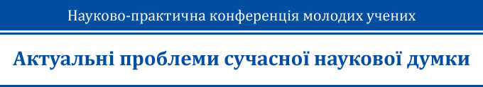Науково-практична конференція молодих учених «Актуальні проблеми сучасної наукової думки»